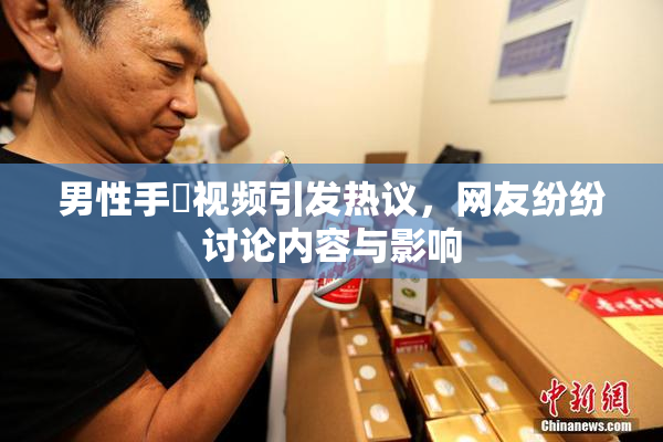男性手婬视频引发热议，网友纷纷讨论内容与影响