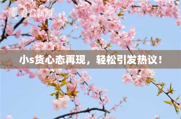 小s货心态再现，轻松引发热议！