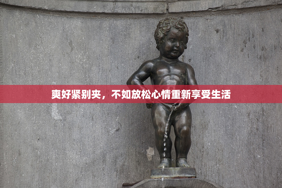 爽好紧别夹，不如放松心情重新享受生活