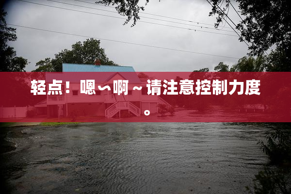 轻点！嗯∽啊～请注意控制力度。
