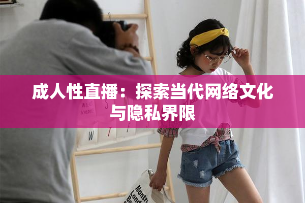 成人性直播：探索当代网络文化与隐私界限