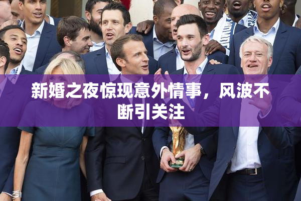 新婚之夜惊现意外情事，风波不断引关注