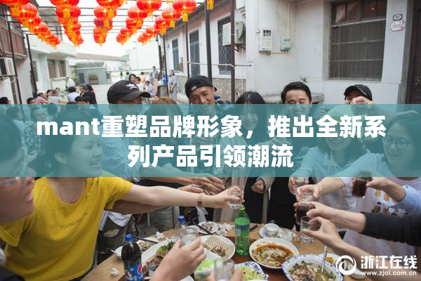 mant重塑品牌形象，推出全新系列产品引领潮流