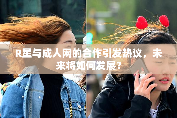 R星与成人网的合作引发热议，未来将如何发展？