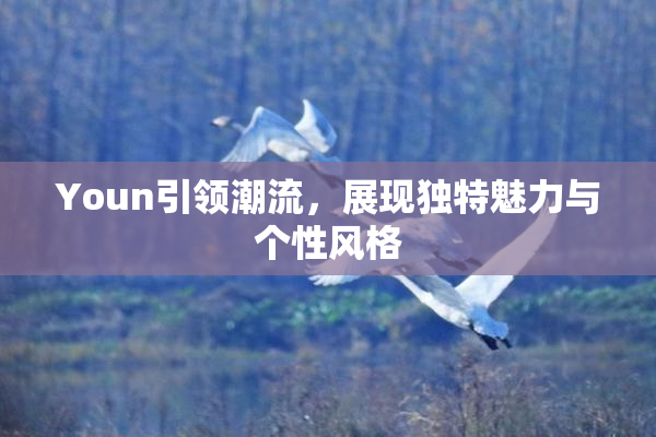 Youn引领潮流，展现独特魅力与个性风格