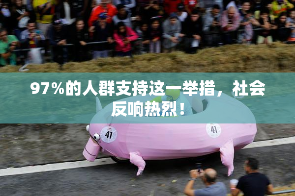 97%的人群支持这一举措，社会反响热烈！