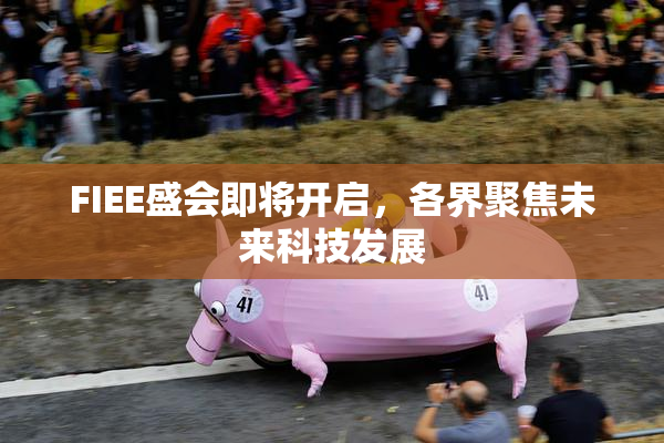 FIEE盛会即将开启，各界聚焦未来科技发展