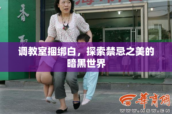 调教室捆绑白，探索禁忌之美的暗黑世界