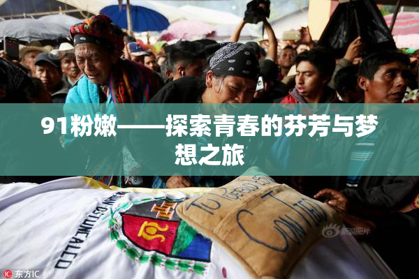 91粉嫩——探索青春的芬芳与梦想之旅