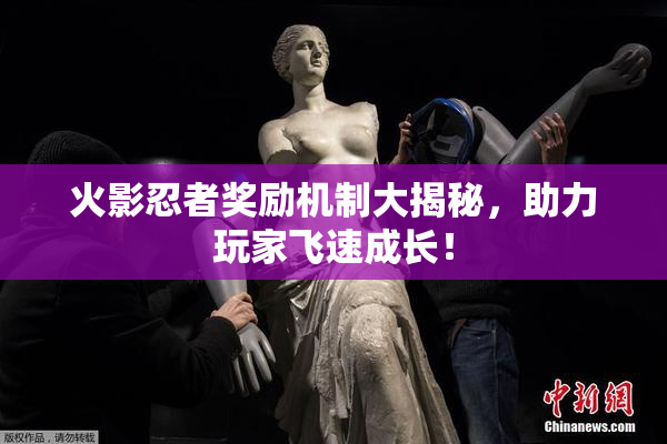 火影忍者奖励机制大揭秘，助力玩家飞速成长！