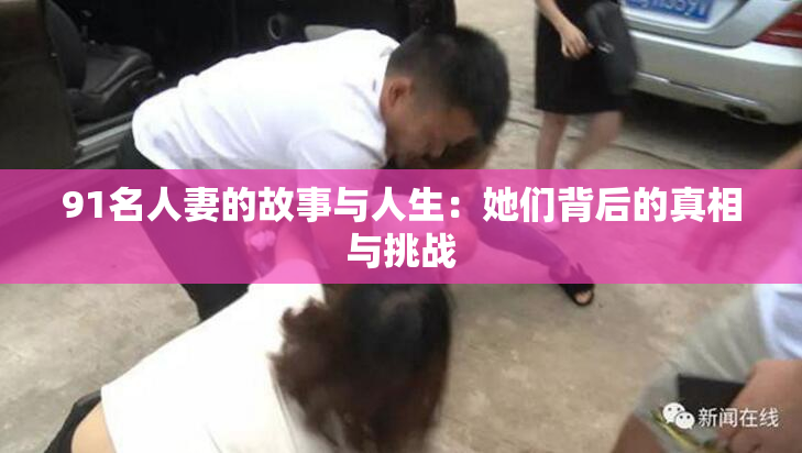 91名人妻的故事与人生：她们背后的真相与挑战