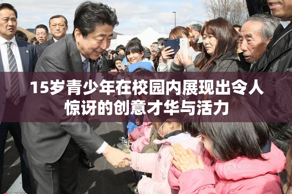 15岁青少年在校园内展现出令人惊讶的创意才华与活力