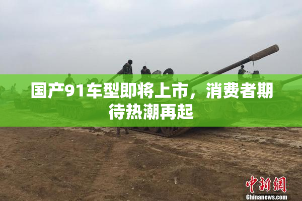 国产91车型即将上市，消费者期待热潮再起