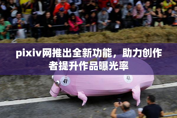 pixiv网推出全新功能，助力创作者提升作品曝光率