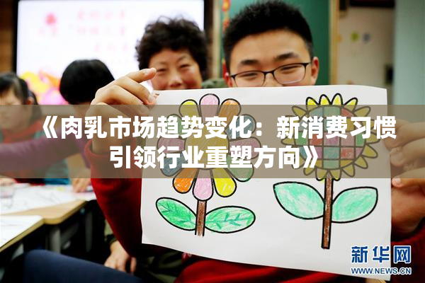 《肉乳市场趋势变化：新消费习惯引领行业重塑方向》