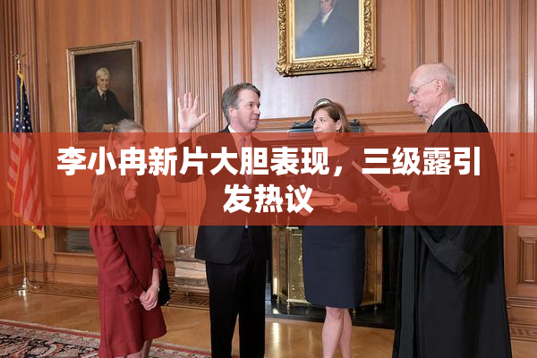 李小冉新片大胆表现，三级露引发热议