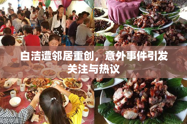 白洁遭邻居重创，意外事件引发关注与热议