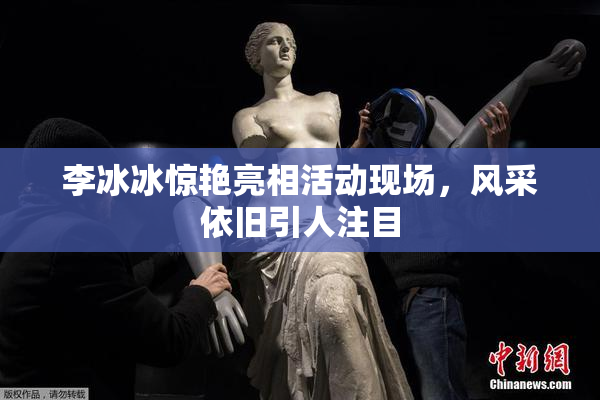 李冰冰惊艳亮相活动现场，风采依旧引人注目