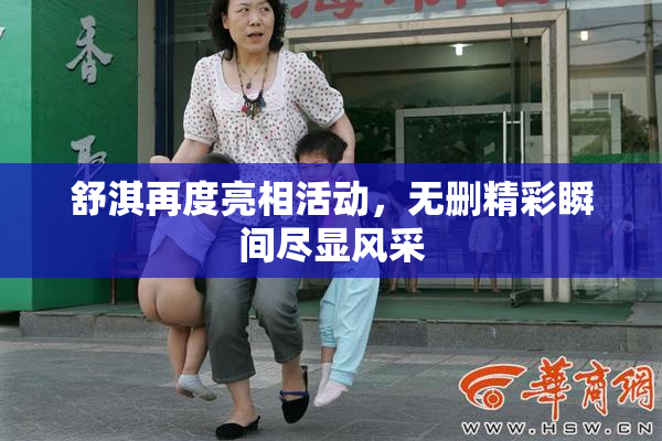 舒淇再度亮相活动，无删精彩瞬间尽显风采