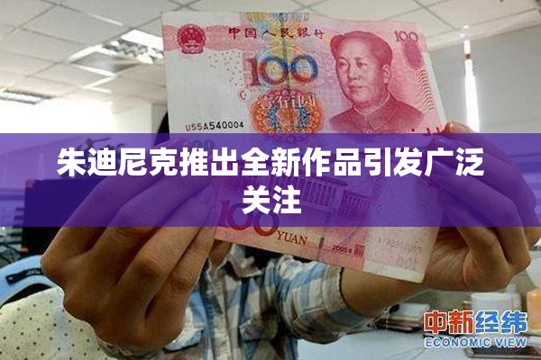朱迪尼克推出全新作品引发广泛关注