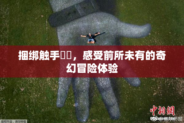捆绑触手❌‌，感受前所未有的奇幻冒险体验