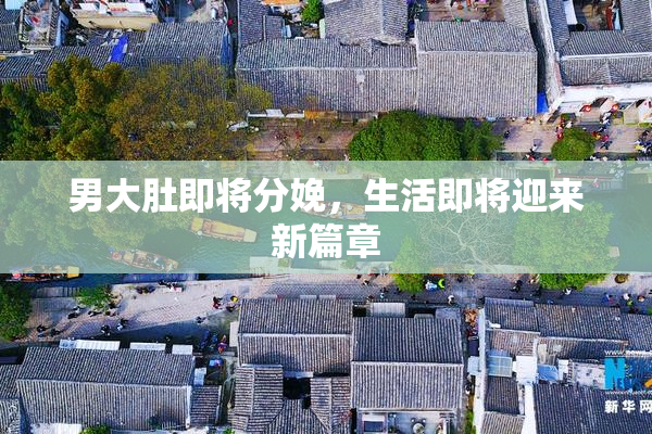男大肚即将分娩，生活即将迎来新篇章