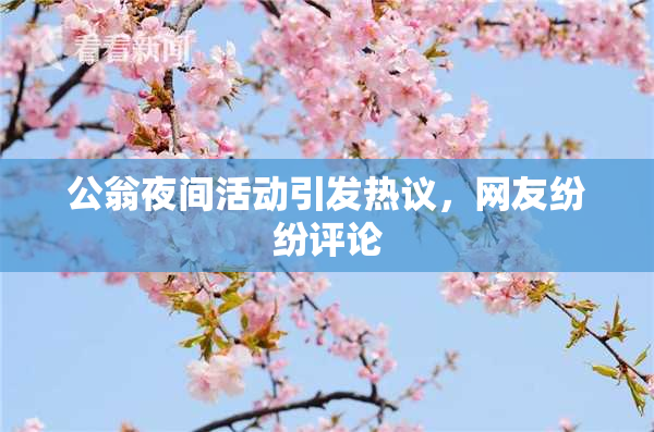 公翁夜间活动引发热议，网友纷纷评论