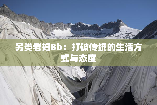 另类老妇Bb：打破传统的生活方式与态度