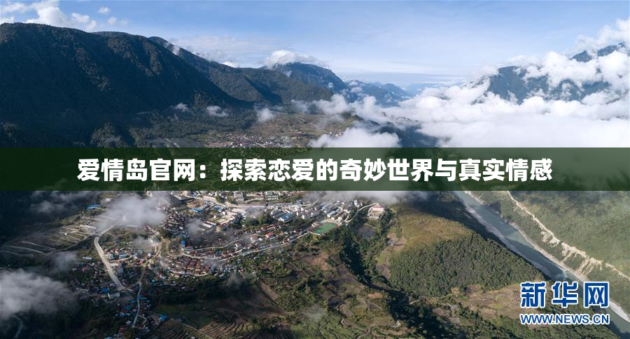 爱情岛官网：探索恋爱的奇妙世界与真实情感