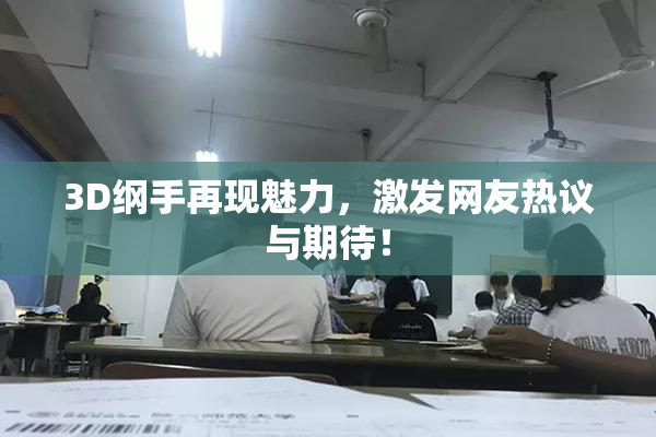 3D纲手再现魅力，激发网友热议与期待！