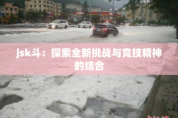 jsk斗：探索全新挑战与竞技精神的结合