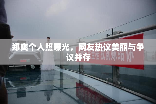 郑爽个人照曝光，网友热议美丽与争议并存