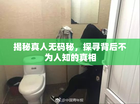 揭秘真人无码秘，探寻背后不为人知的真相