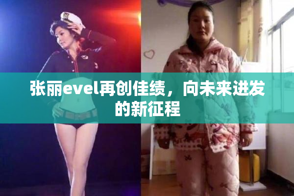 张丽evel再创佳绩，向未来进发的新征程