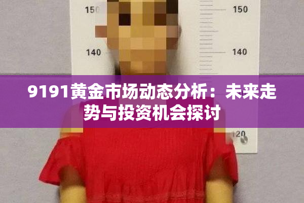 9191黄金市场动态分析：未来走势与投资机会探讨