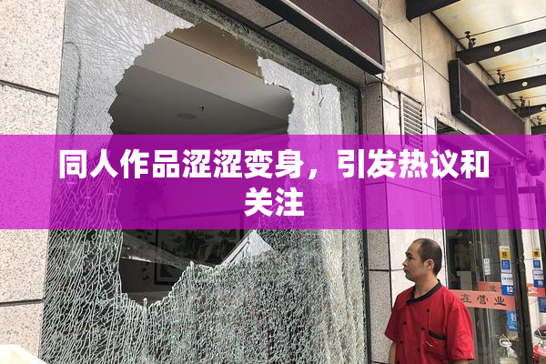 同人作品涩涩变身，引发热议和关注