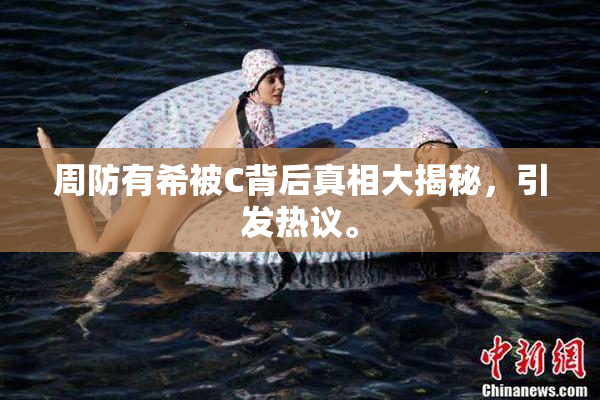 周防有希被C背后真相大揭秘，引发热议。