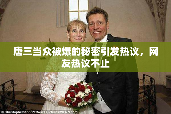 唐三当众被爆的秘密引发热议，网友热议不止