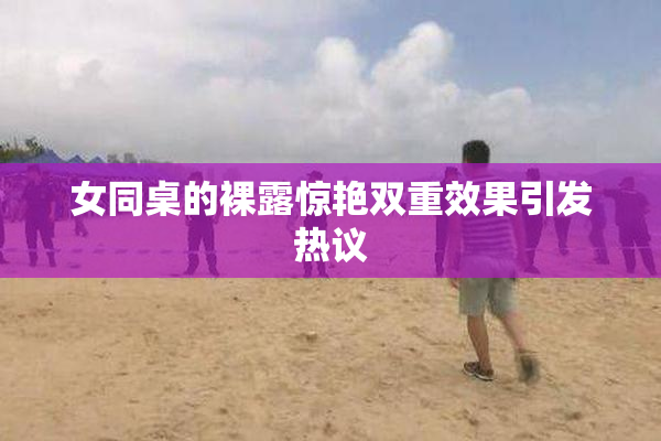 女同桌的裸露惊艳双重效果引发热议