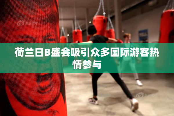 荷兰日B盛会吸引众多国际游客热情参与
