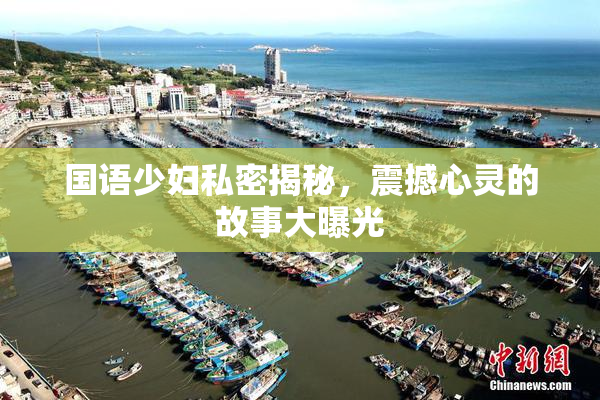 国语少妇私密揭秘，震撼心灵的故事大曝光