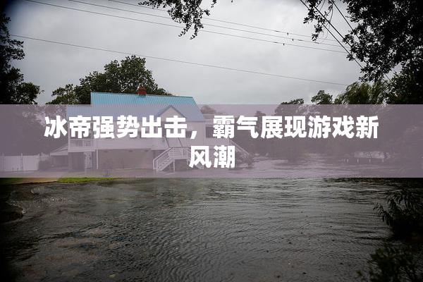 冰帝强势出击，霸气展现游戏新风潮