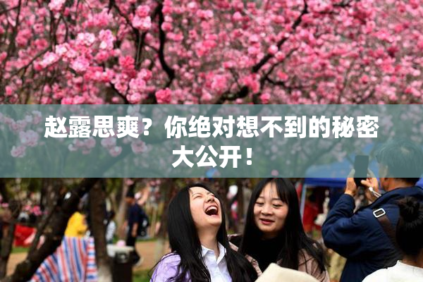 赵露思爽？你绝对想不到的秘密大公开！