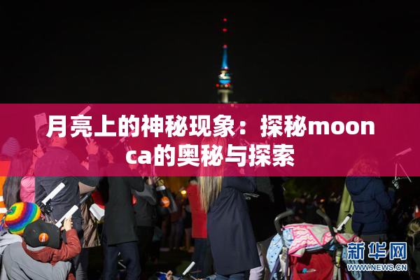 月亮上的神秘现象：探秘moonca的奥秘与探索