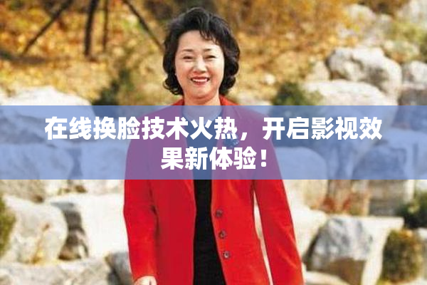 在线换脸技术火热，开启影视效果新体验！