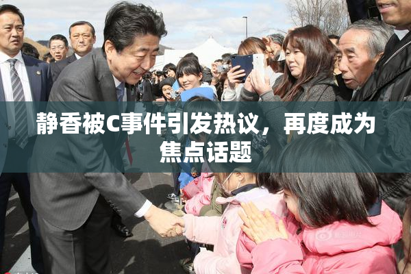 静香被C事件引发热议，再度成为焦点话题