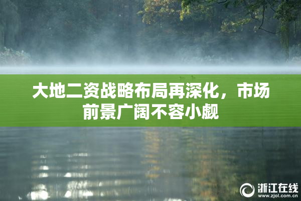大地二资战略布局再深化，市场前景广阔不容小觑