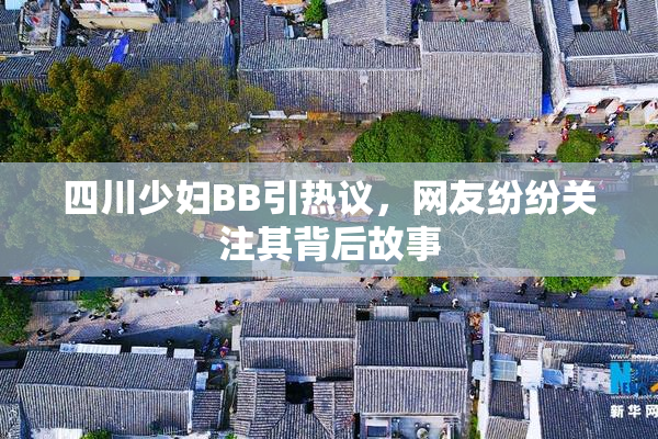 四川少妇BB引热议，网友纷纷关注其背后故事