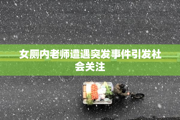 女厕内老师遭遇突发事件引发社会关注