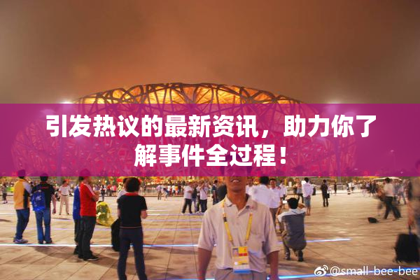 引发热议的最新资讯，助力你了解事件全过程！